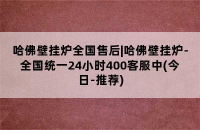 哈佛壁挂炉全国售后|哈佛壁挂炉-全国统一24小时400客服中(今日-推荐)